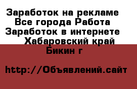 Заработок на рекламе - Все города Работа » Заработок в интернете   . Хабаровский край,Бикин г.